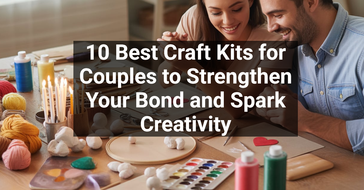 10 Best Craft Kits for Couples to Strengthen Your Bond and Spark Creativity