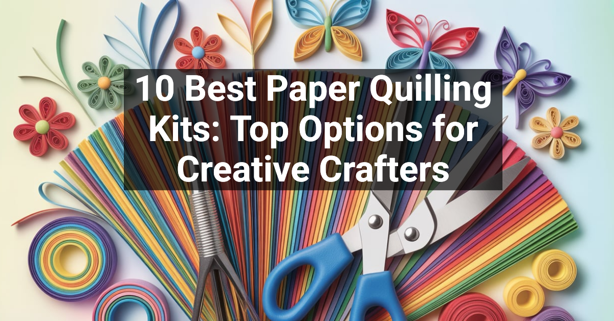 10 Best Paper Quilling Kits: Top Options for Creative Crafters