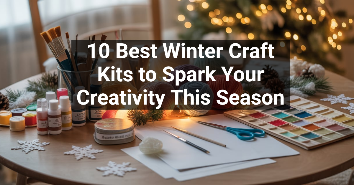 10 Best Winter Craft Kits to Spark Your Creativity This Season